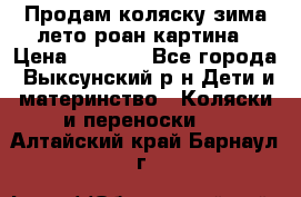 Продам коляску зима-лето роан картина › Цена ­ 3 000 - Все города, Выксунский р-н Дети и материнство » Коляски и переноски   . Алтайский край,Барнаул г.